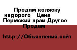 Продам коляску недорого › Цена ­ 3 500 - Пермский край Другое » Продам   